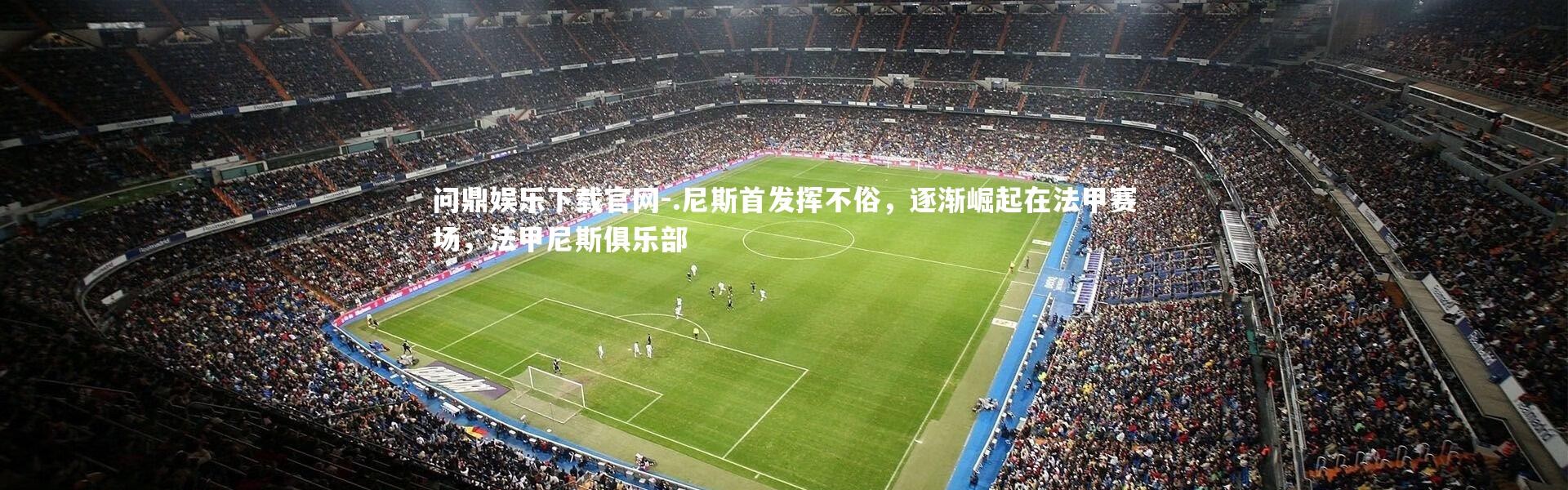 问鼎娱乐下载官网-.尼斯首发挥不俗，逐渐崛起在法甲赛场，法甲尼斯俱乐部