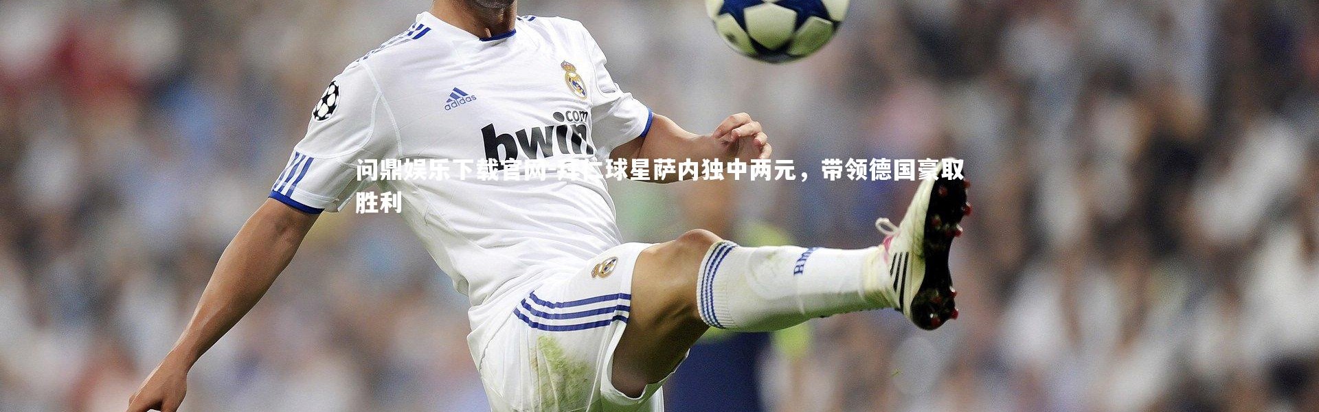 问鼎娱乐下载官网-拜仁球星萨内独中两元，带领德国豪取胜利