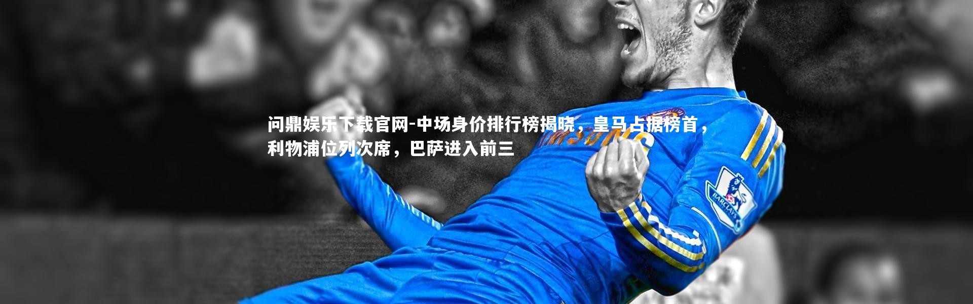 问鼎娱乐下载官网-中场身价排行榜揭晓，皇马占据榜首，利物浦位列次席，巴萨进入前三