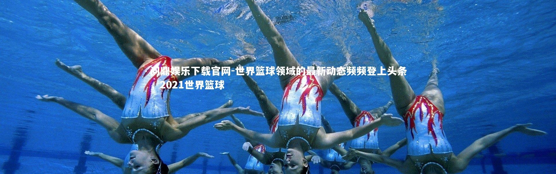 问鼎娱乐下载官网-世界篮球领域的最新动态频频登上头条，2021世界篮球