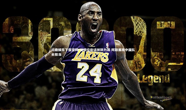 问鼎娱乐下载官网-狂喷垃圾话拼到力竭 阿联展现中国队长担当