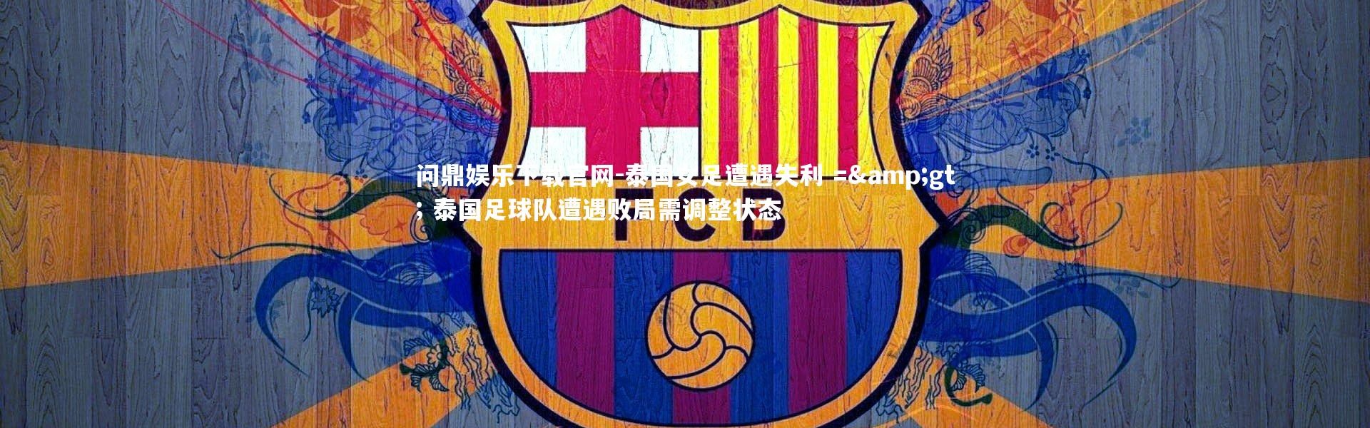 问鼎娱乐下载官网-泰国女足遭遇失利 =&gt; 泰国足球队遭遇败局需调整状态