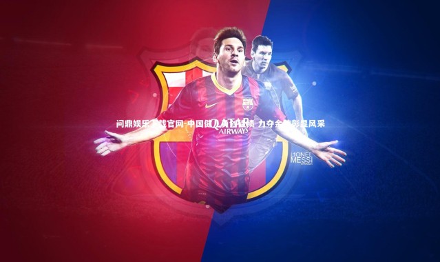 问鼎娱乐下载官网-中国健儿勇创佳绩 力夺金牌彰显风采