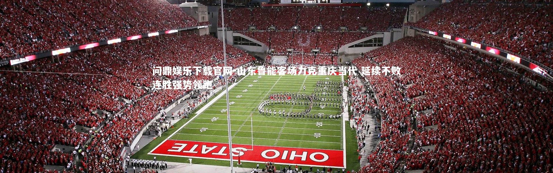 问鼎娱乐下载官网-山东鲁能客场力克重庆当代 延续不败连胜强势领跑