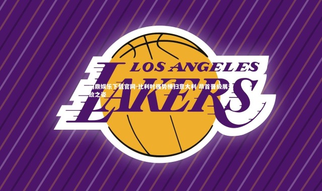 问鼎娱乐下载官网-比利时强势横扫意大利 昂首晋级展无敌之姿