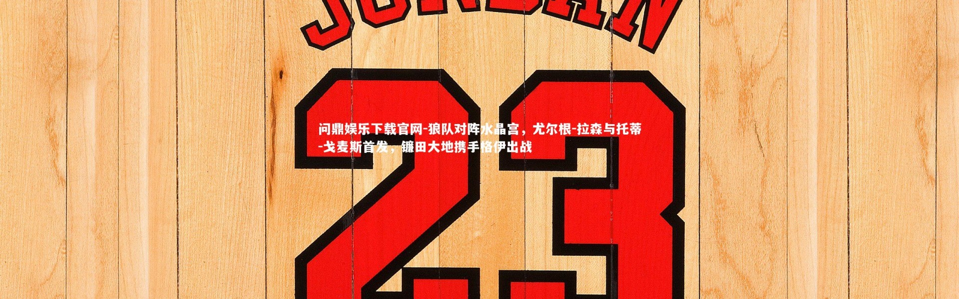 问鼎娱乐下载官网-狼队对阵水晶宫，尤尔根-拉森与托蒂-戈麦斯首发，镰田大地携手格伊出战