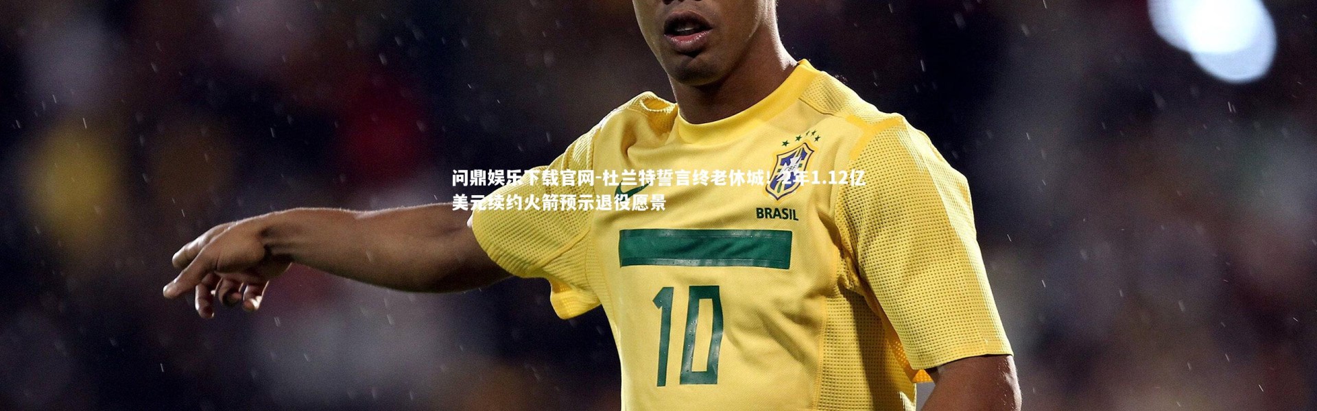 问鼎娱乐下载官网-杜兰特誓言终老休城！2年1.12亿美元续约火箭预示退役愿景