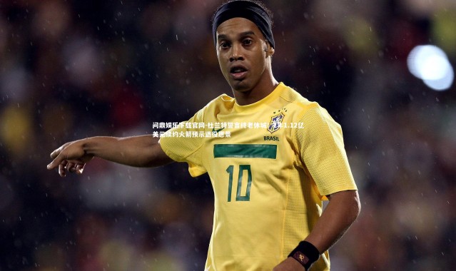 问鼎娱乐下载官网-杜兰特誓言终老休城！2年1.12亿美元续约火箭预示退役愿景