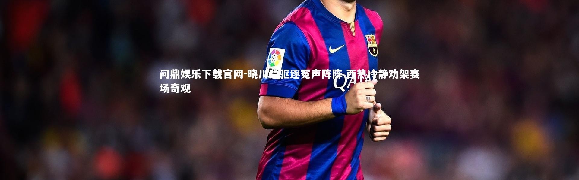 问鼎娱乐下载官网-晓川遭驱逐冤声阵阵 西热冷静劝架赛场奇观