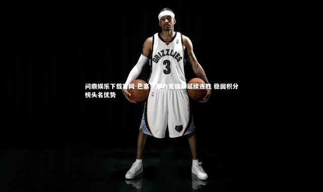 问鼎娱乐下载官网-巴塞罗那力克强敌延续连胜 稳固积分榜头名优势