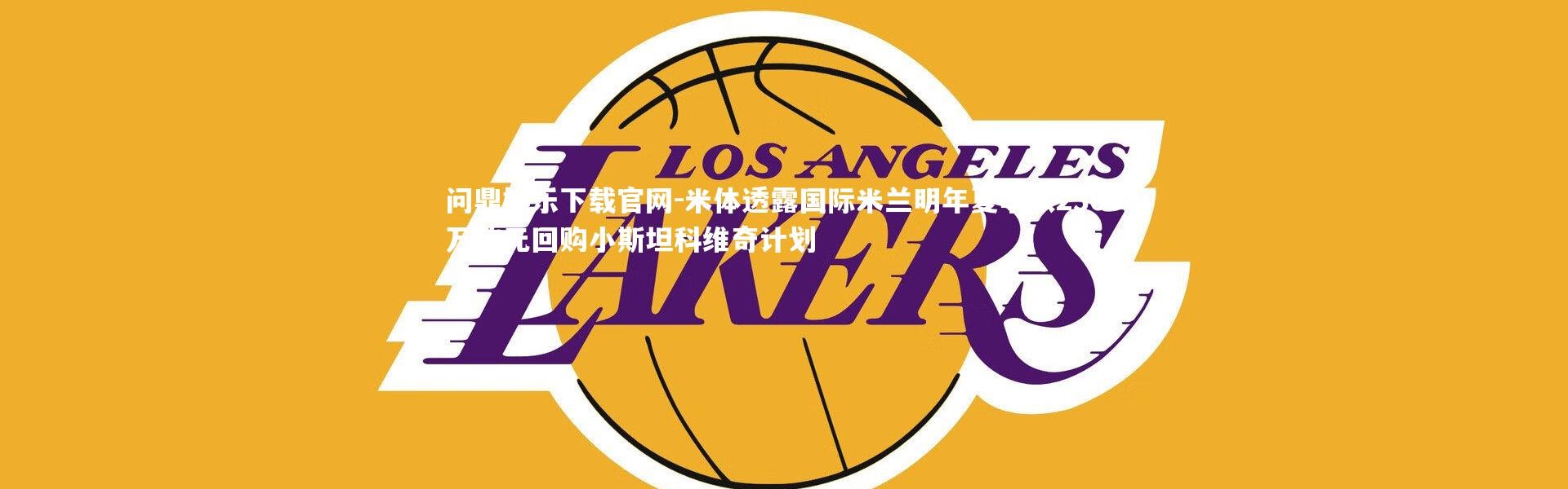 问鼎娱乐下载官网-米体透露国际米兰明年夏季以2300万欧元回购小斯坦科维奇计划