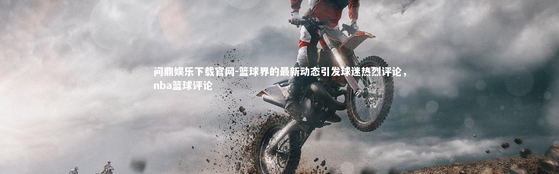 问鼎娱乐下载官网-篮球界的最新动态引发球迷热烈评论，nba篮球评论