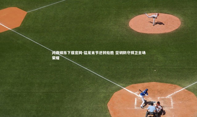 问鼎娱乐下载官网-猛龙末节逆转险胜 坚韧防守捍卫主场荣耀