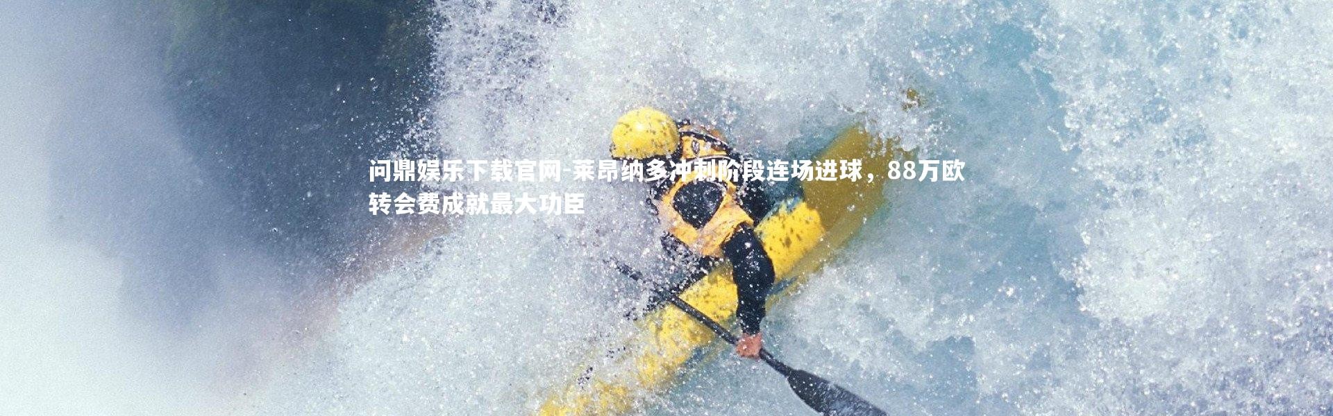 问鼎娱乐下载官网-莱昂纳多冲刺阶段连场进球，88万欧转会费成就最大功臣