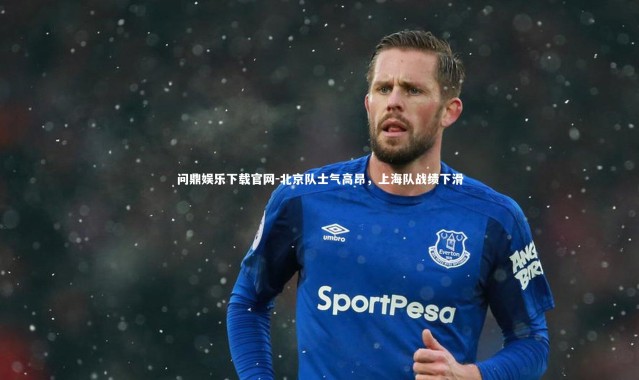 问鼎娱乐下载官网-北京队士气高昂，上海队战绩下滑