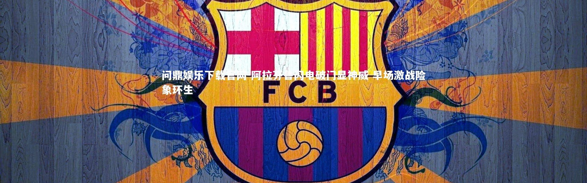 问鼎娱乐下载官网-阿拉芬鲁闪电破门显神威 早场激战险象环生