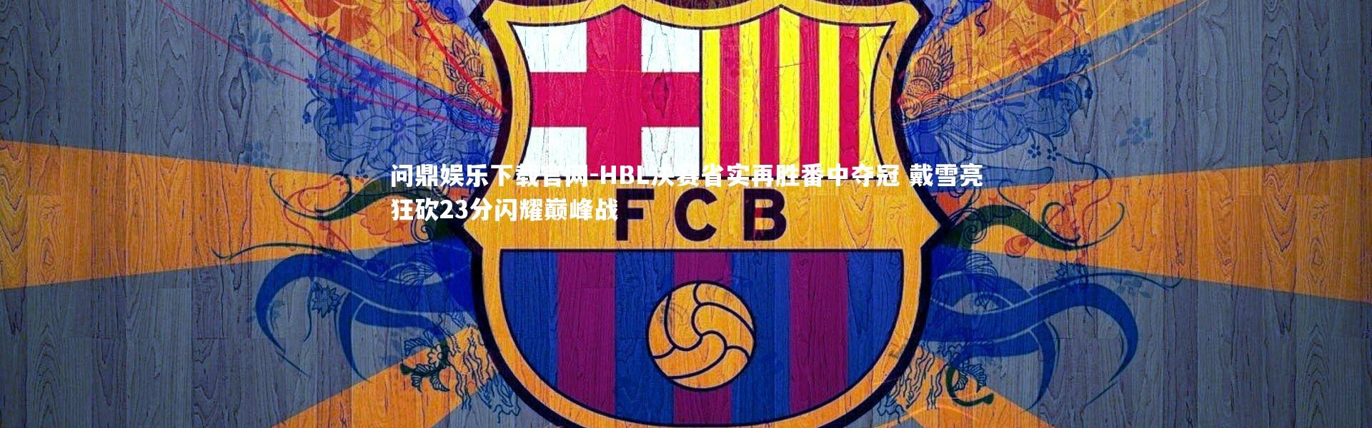 问鼎娱乐下载官网-HBL决赛省实再胜番中夺冠 戴雪亮狂砍23分闪耀巅峰战