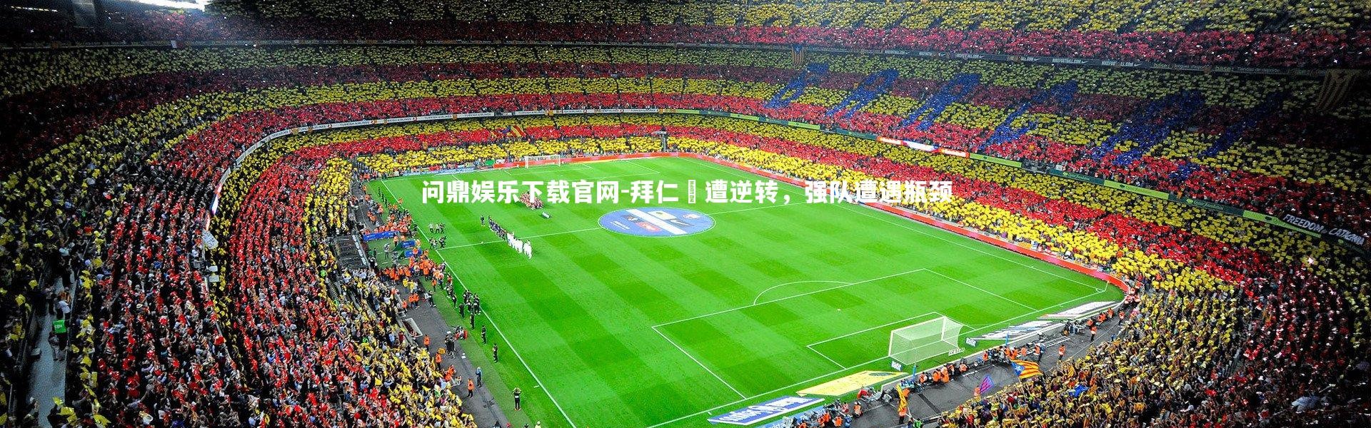 问鼎娱乐下载官网-拜仁慘遭逆转，强队遭遇瓶颈