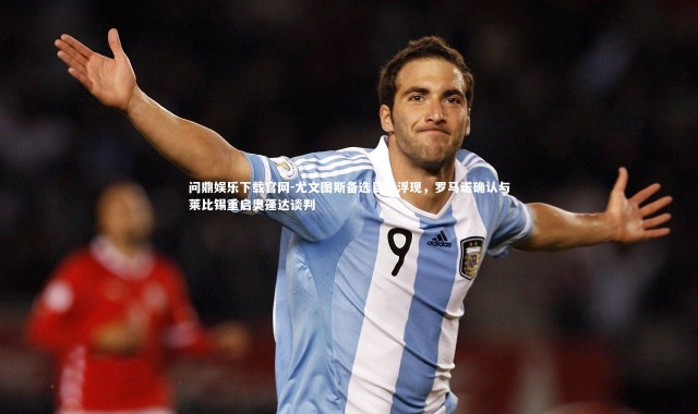 问鼎娱乐下载官网-尤文图斯备选目标浮现，罗马诺确认与莱比锡重启奥蓬达谈判