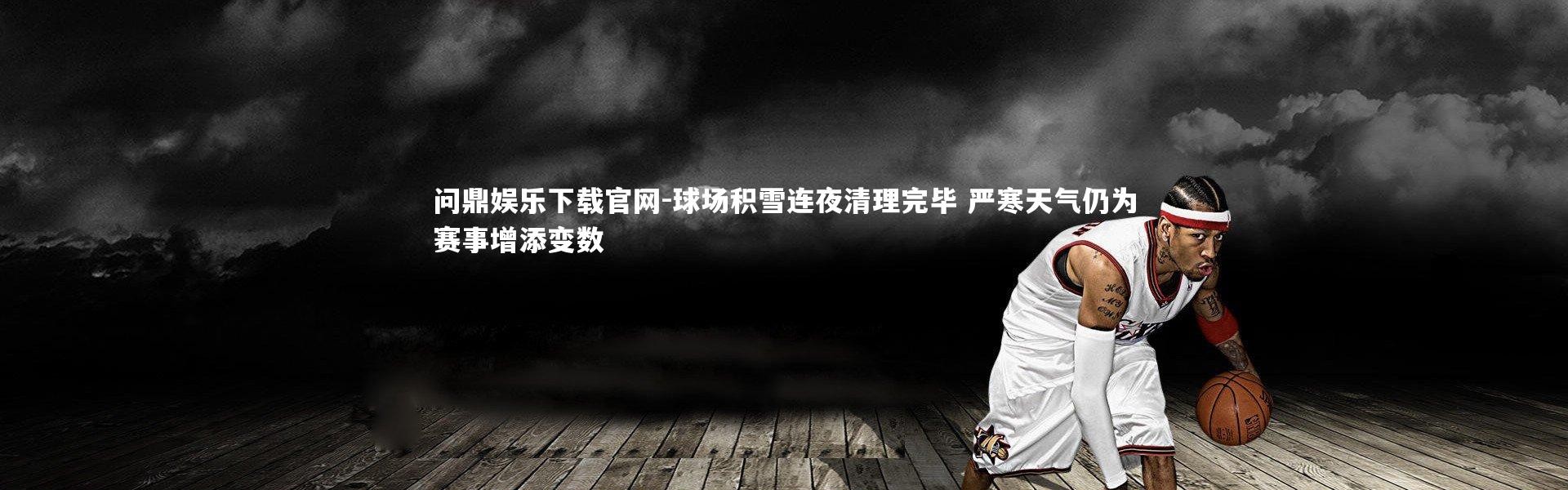 问鼎娱乐下载官网-球场积雪连夜清理完毕 严寒天气仍为赛事增添变数