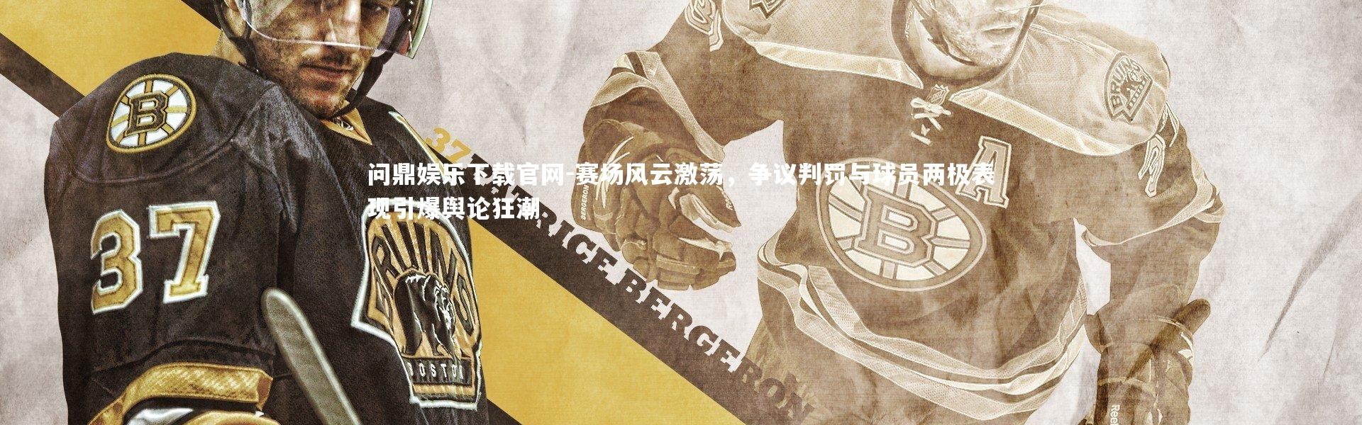 问鼎娱乐下载官网-赛场风云激荡，争议判罚与球员两极表现引爆舆论狂潮