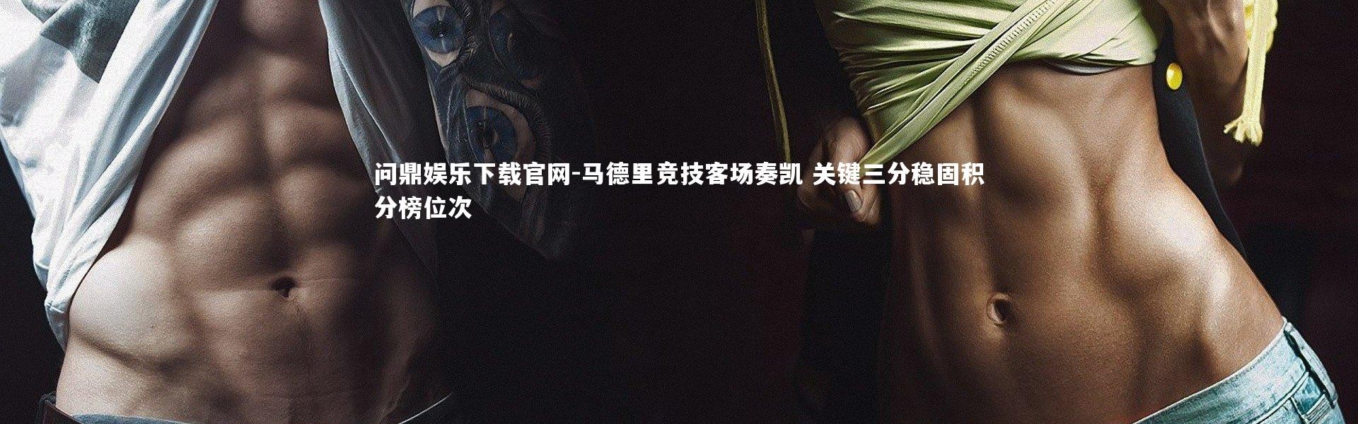 问鼎娱乐下载官网-马德里竞技客场奏凯 关键三分稳固积分榜位次