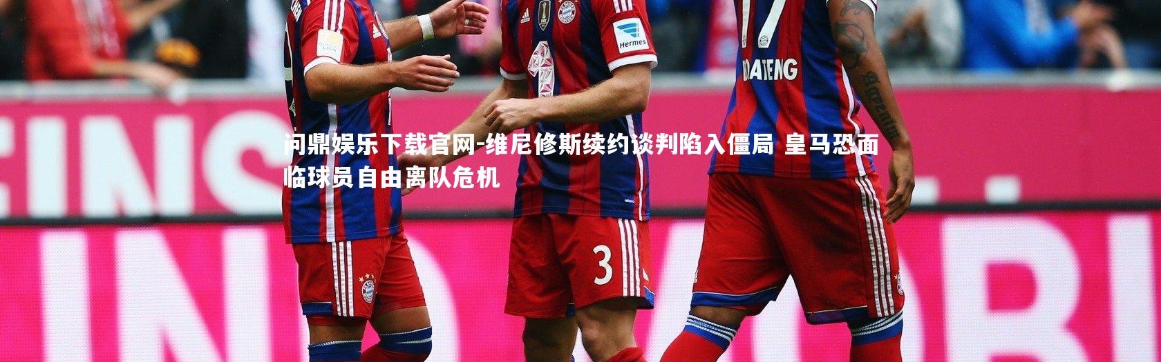 问鼎娱乐下载官网-维尼修斯续约谈判陷入僵局 皇马恐面临球员自由离队危机