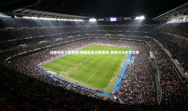 问鼎娱乐下载官网-绿茵新星闪耀赛场 激情对决续写华章