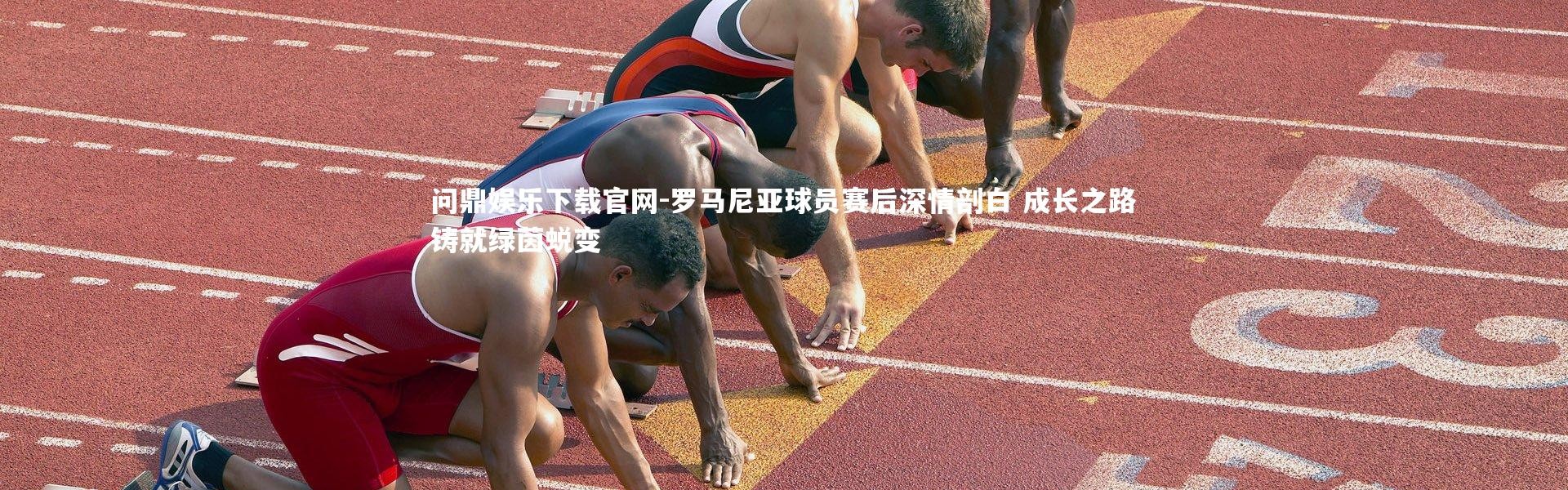 问鼎娱乐下载官网-罗马尼亚球员赛后深情剖白 成长之路铸就绿茵蜕变