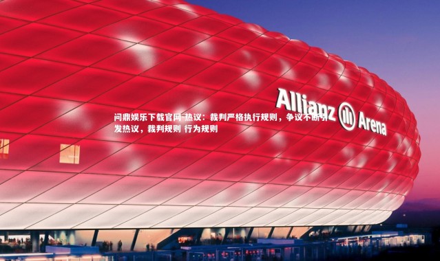 问鼎娱乐下载官网-热议：裁判严格执行规则，争议不断引发热议，裁判规则 行为规则