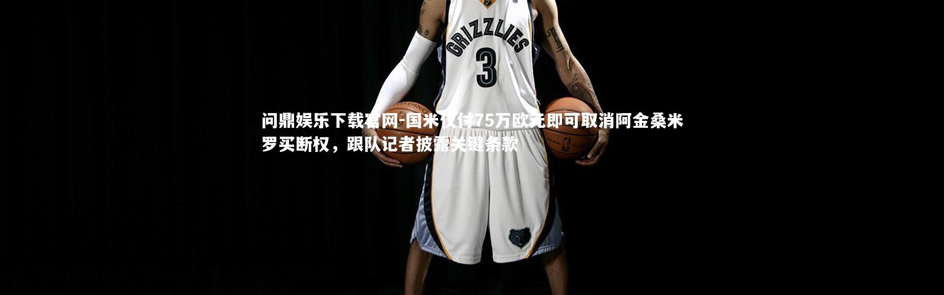 问鼎娱乐下载官网-国米仅付75万欧元即可取消阿金桑米罗买断权，跟队记者披露关键条款