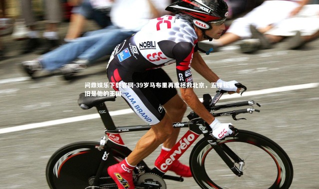 问鼎娱乐下载官网-39岁马布里再度拯救北京，五棵松依旧是他的王国