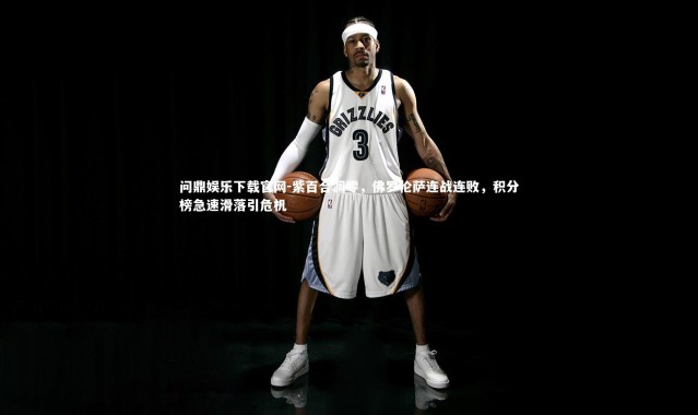 问鼎娱乐下载官网-紫百合凋零，佛罗伦萨连战连败，积分榜急速滑落引危机