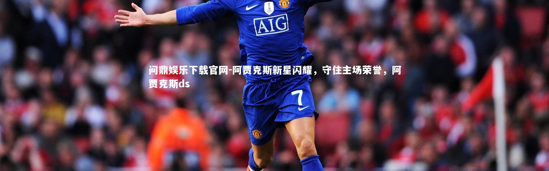 问鼎娱乐下载官网-阿贾克斯新星闪耀，守住主场荣誉，阿贾克斯ds