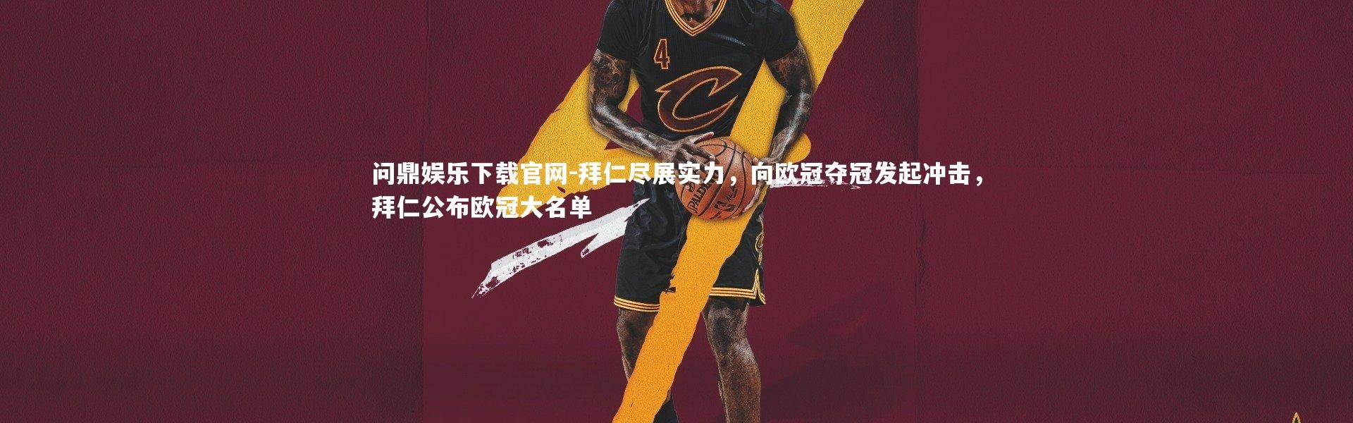 问鼎娱乐下载官网-拜仁尽展实力，向欧冠夺冠发起冲击，拜仁公布欧冠大名单