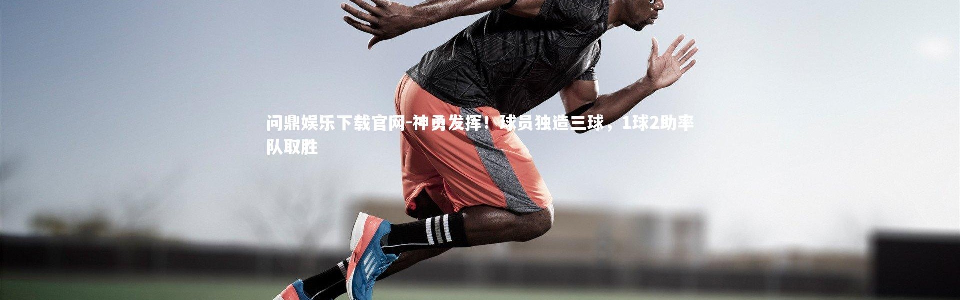 问鼎娱乐下载官网-神勇发挥！球员独造三球，1球2助率队取胜
