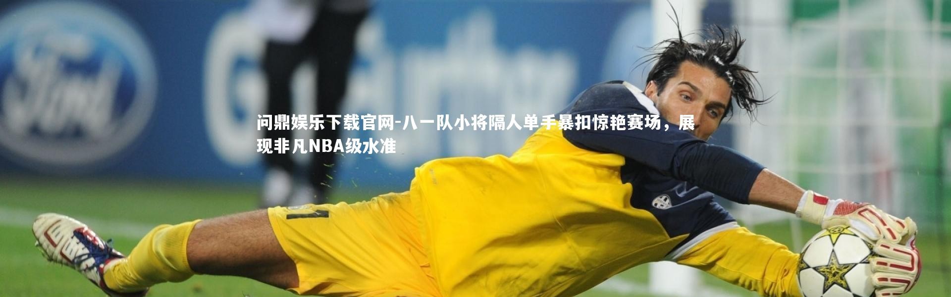 问鼎娱乐下载官网-八一队小将隔人单手暴扣惊艳赛场，展现非凡NBA级水准