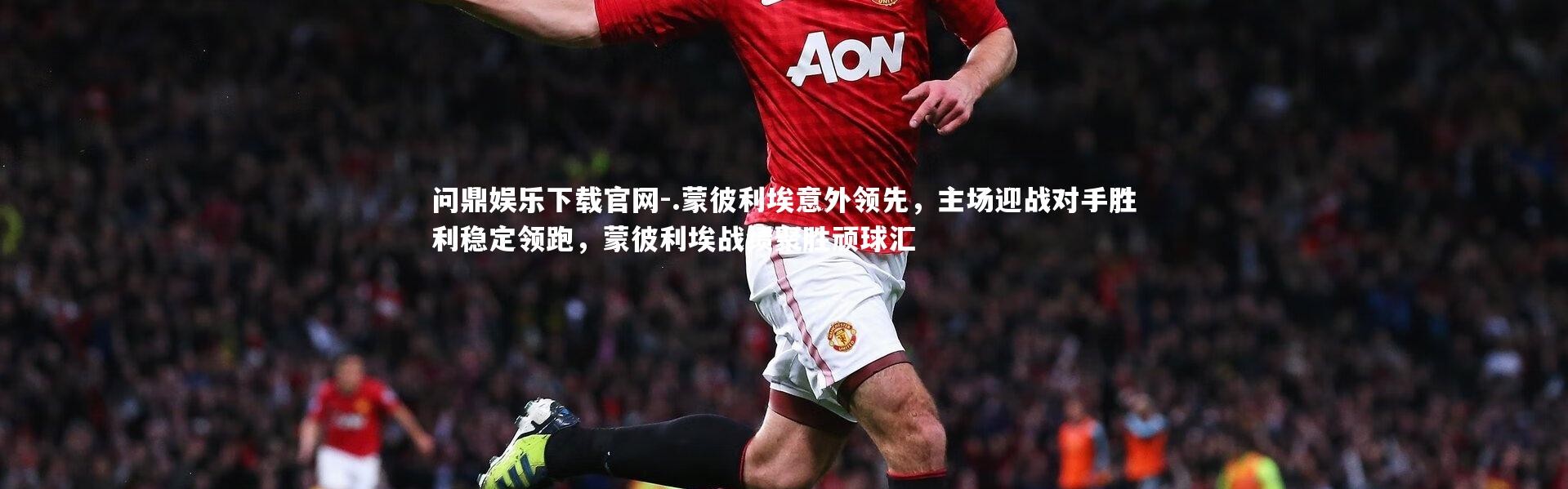 问鼎娱乐下载官网-.蒙彼利埃意外领先，主场迎战对手胜利稳定领跑，蒙彼利埃战绩聚胜顽球汇