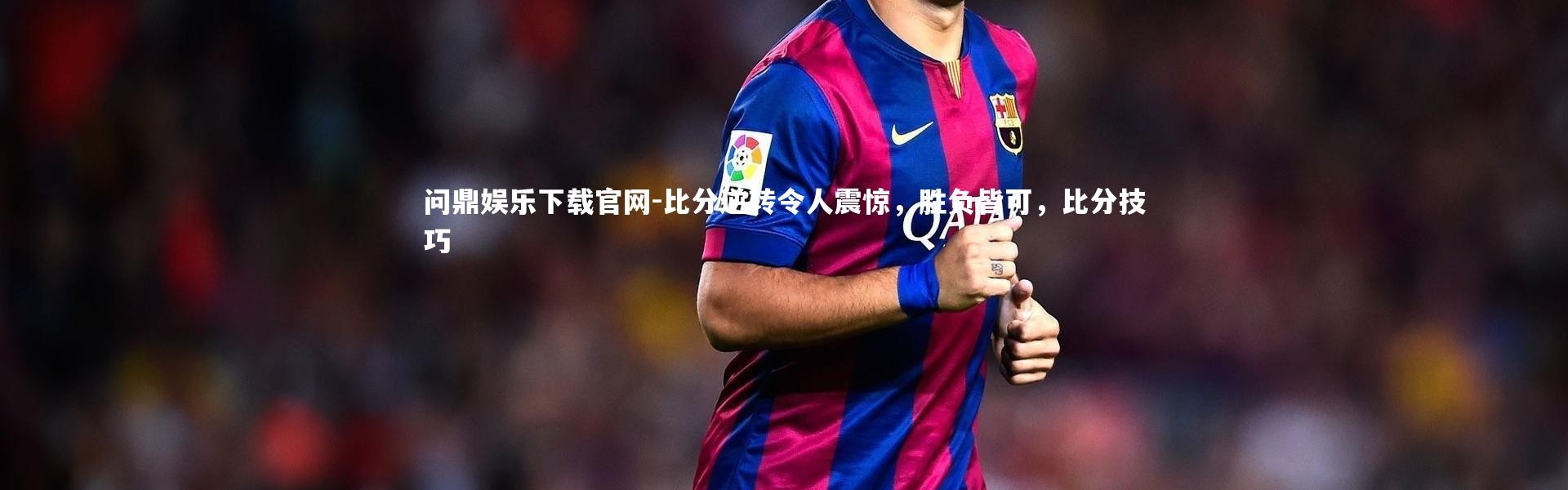 问鼎娱乐下载官网-比分逆转令人震惊，胜负皆可，比分技巧