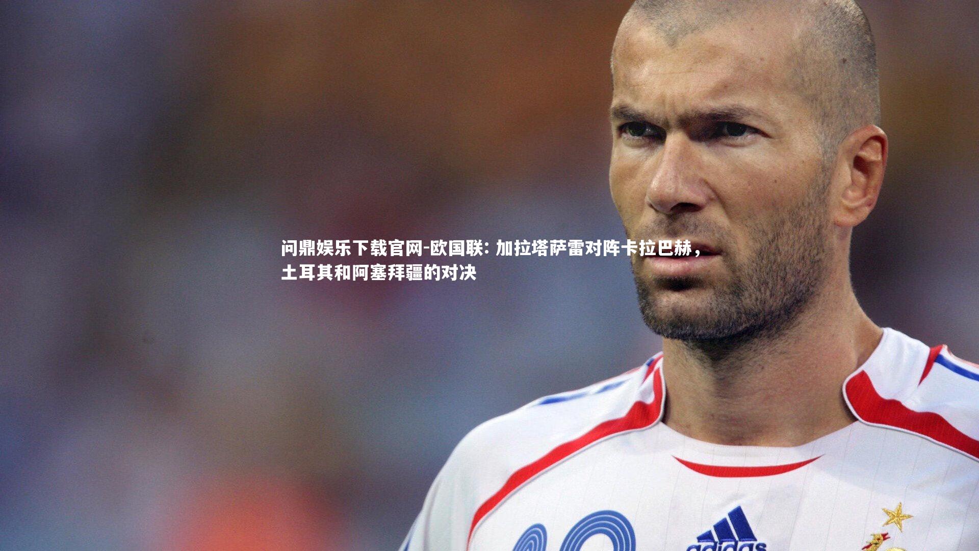 欧国联: 加拉塔萨雷对阵卡拉巴赫，土耳其和阿塞拜疆的对决