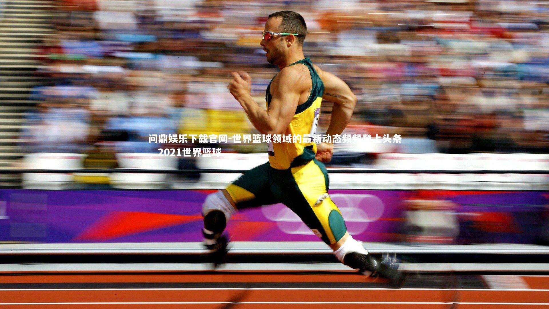 世界篮球领域的最新动态频频登上头条,2021世界篮球