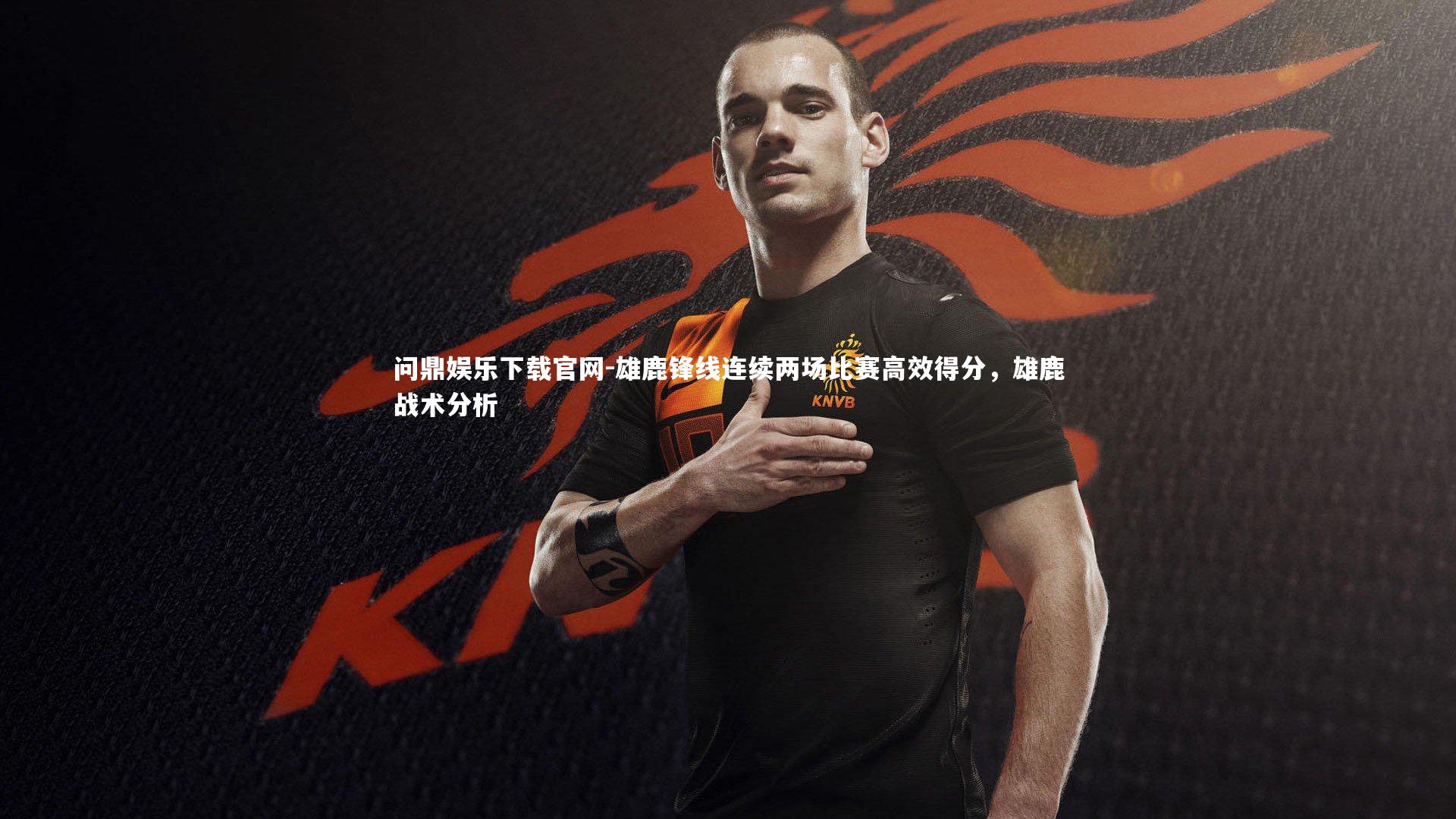 问鼎娱乐下载官网-雄鹿锋线连续两场比赛高效得分，雄鹿战术分析