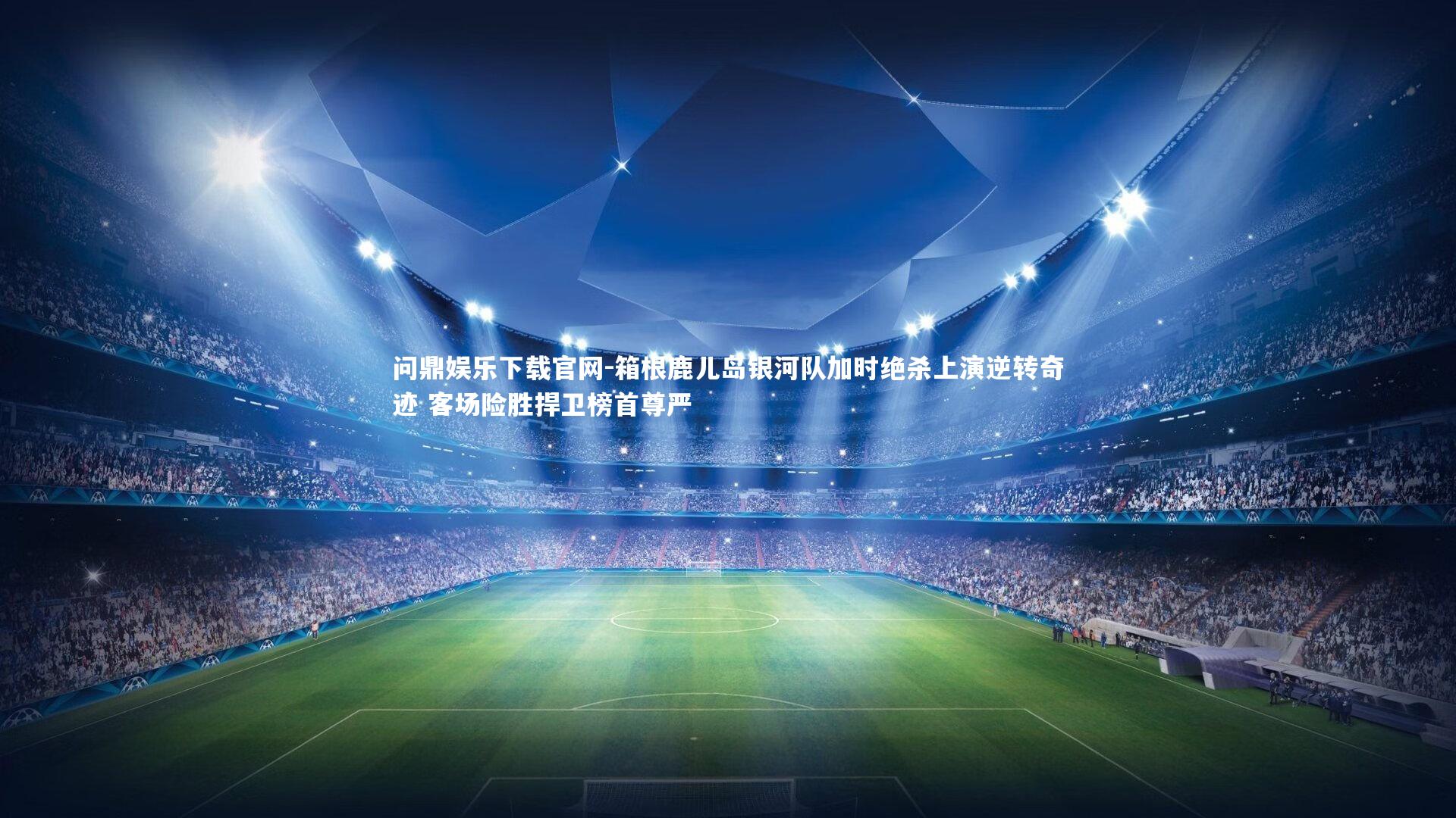 箱根鹿儿岛银河队加时绝杀上演逆转奇迹 客场险胜捍卫榜首尊严