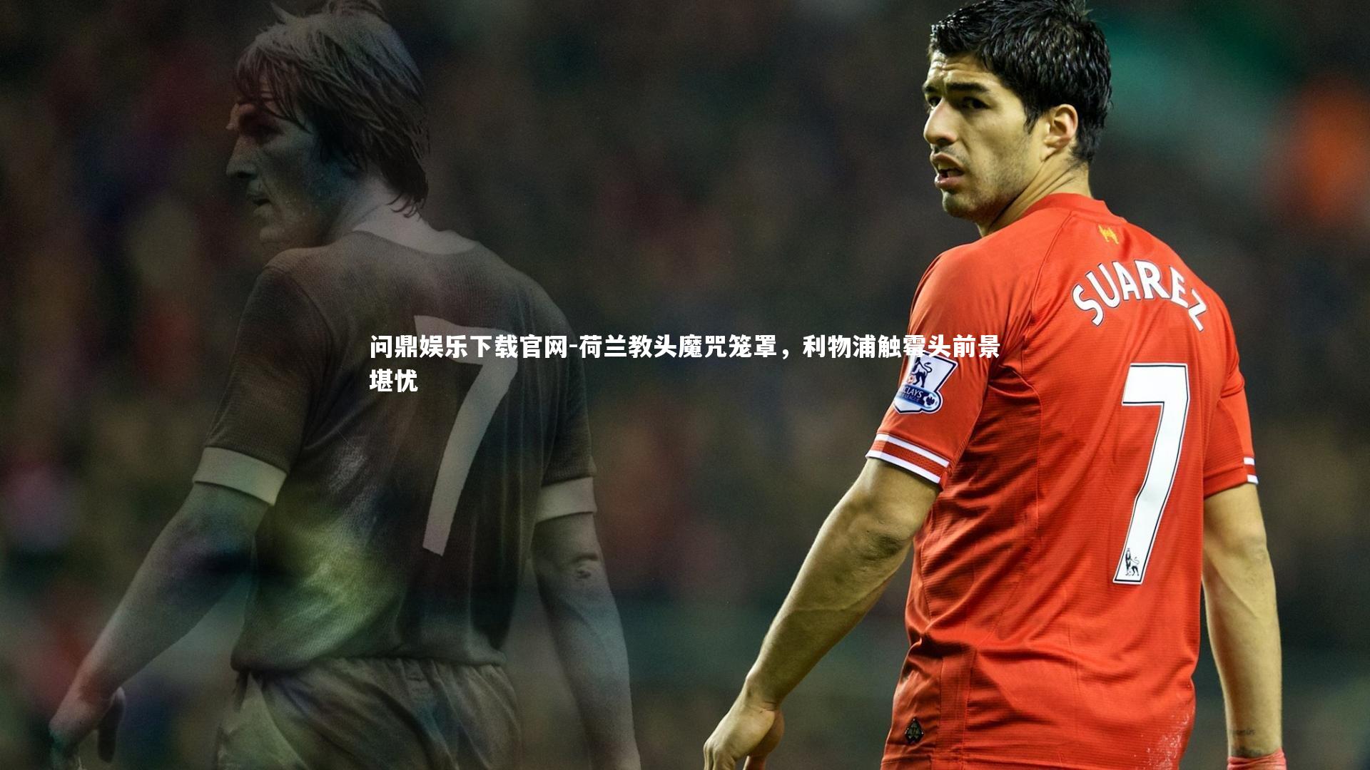 荷兰教头魔咒笼罩，利物浦触霉头前景堪忧