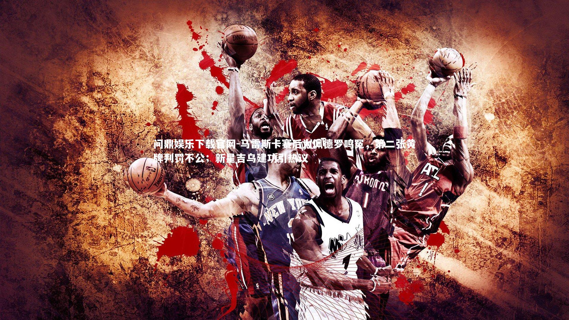 马雷斯卡赛后为佩德罗鸣冤，第二张黄牌判罚不公；新星吉乌建功引热议