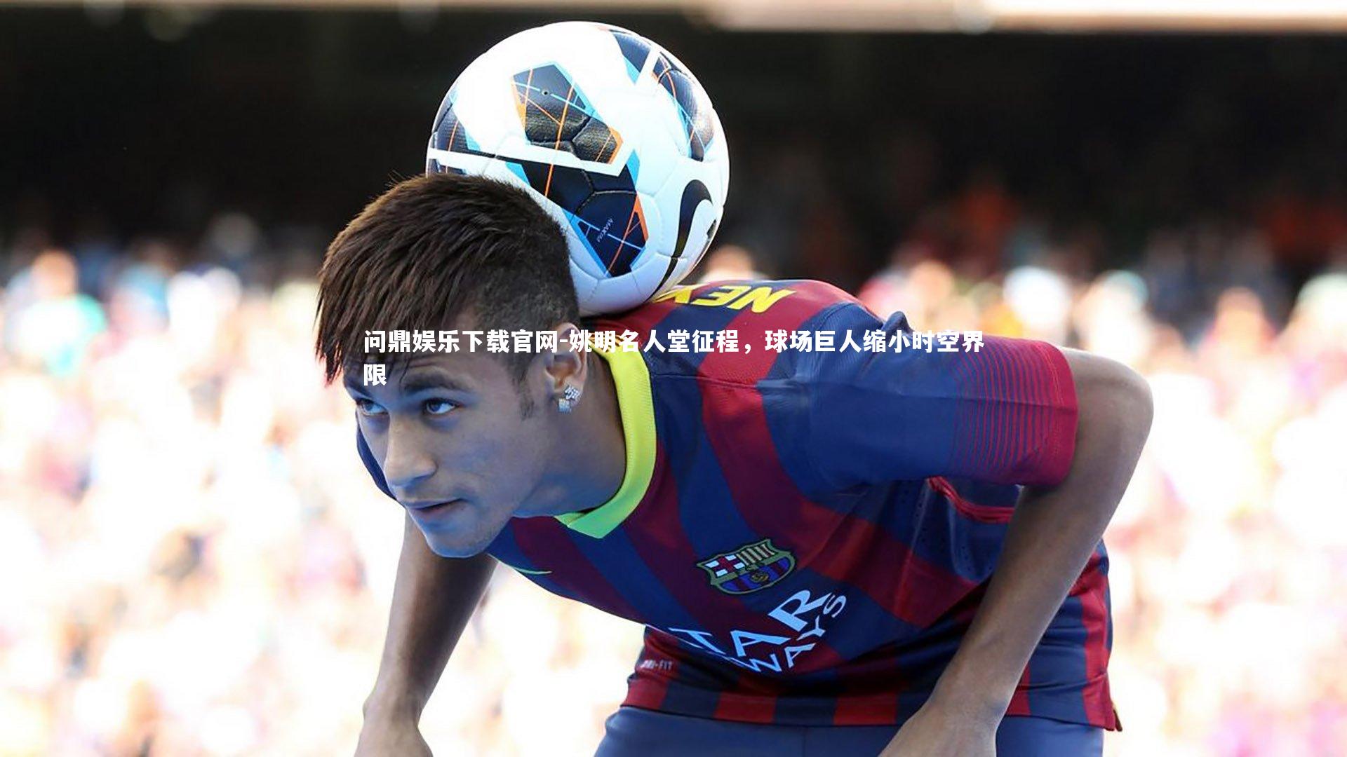 姚明名人堂征程，球场巨人缩小时空界限