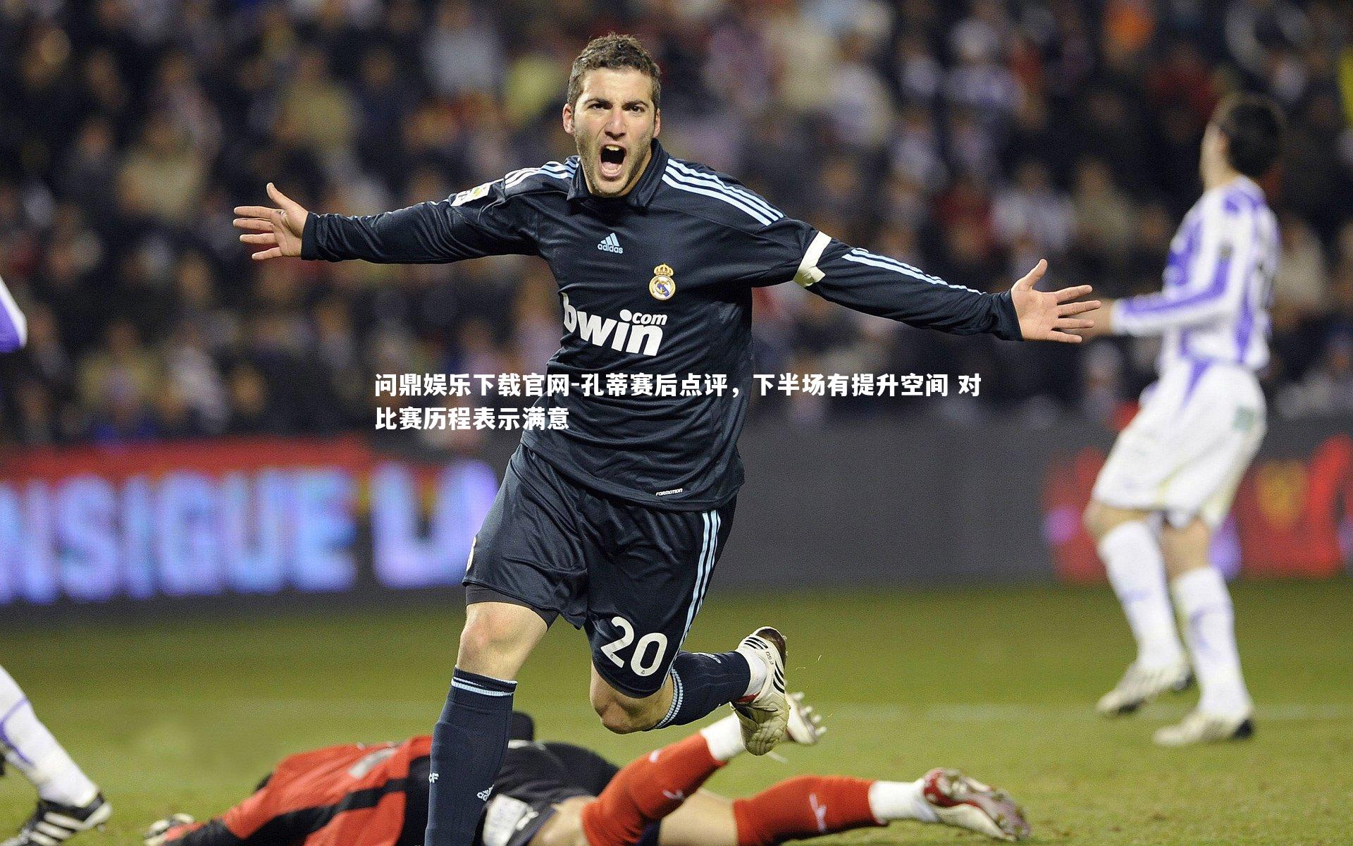 孔蒂赛后点评，下半场有提升空间 对比赛历程表示满意