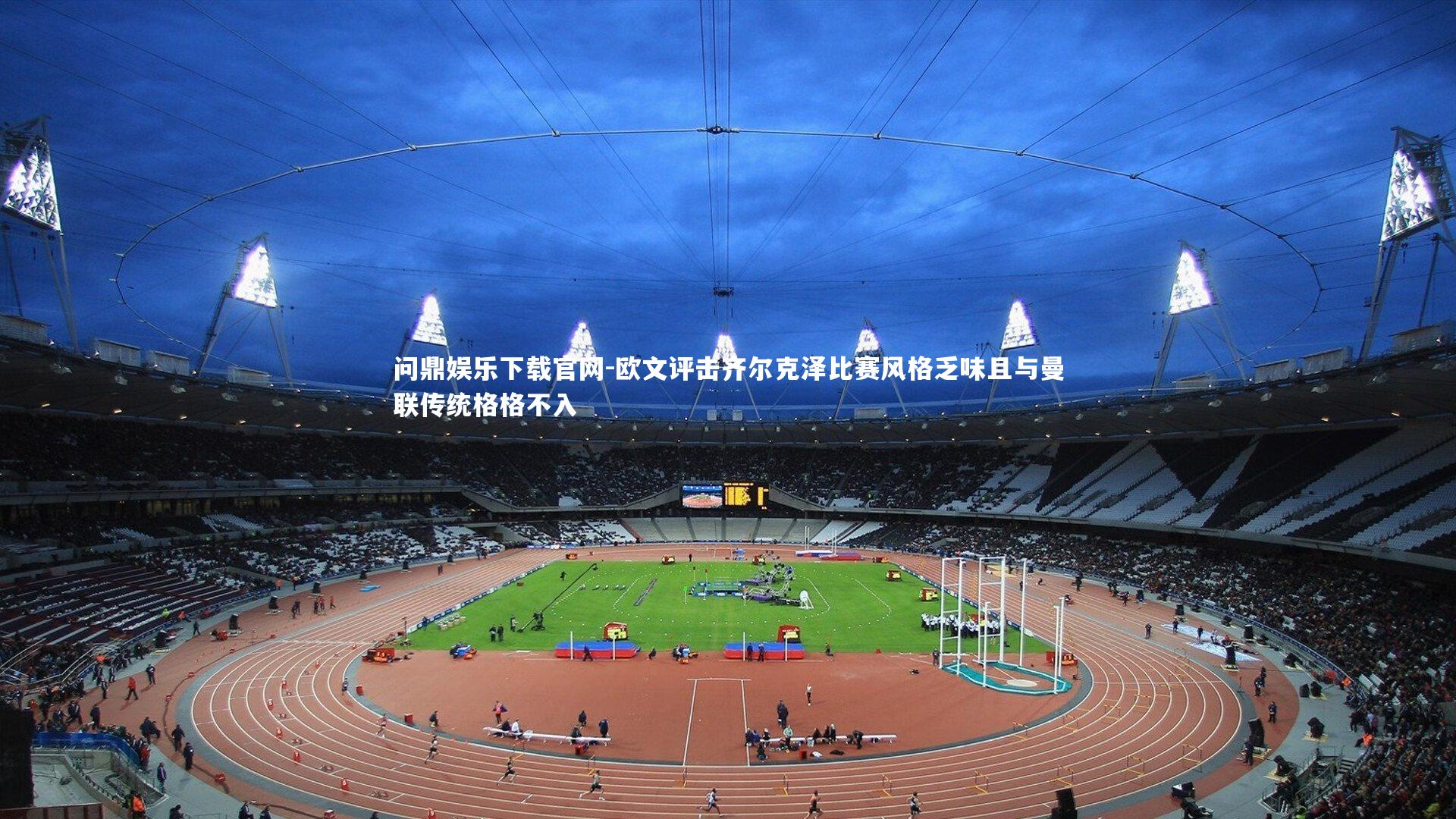 欧文评击齐尔克泽比赛风格乏味且与曼联传统格格不入