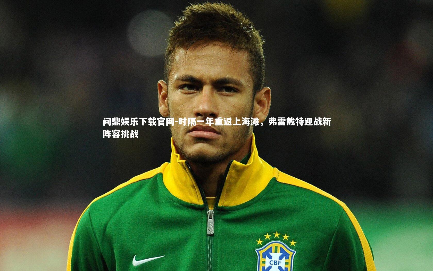 时隔一年重返上海滩，弗雷戴特迎战新阵容挑战