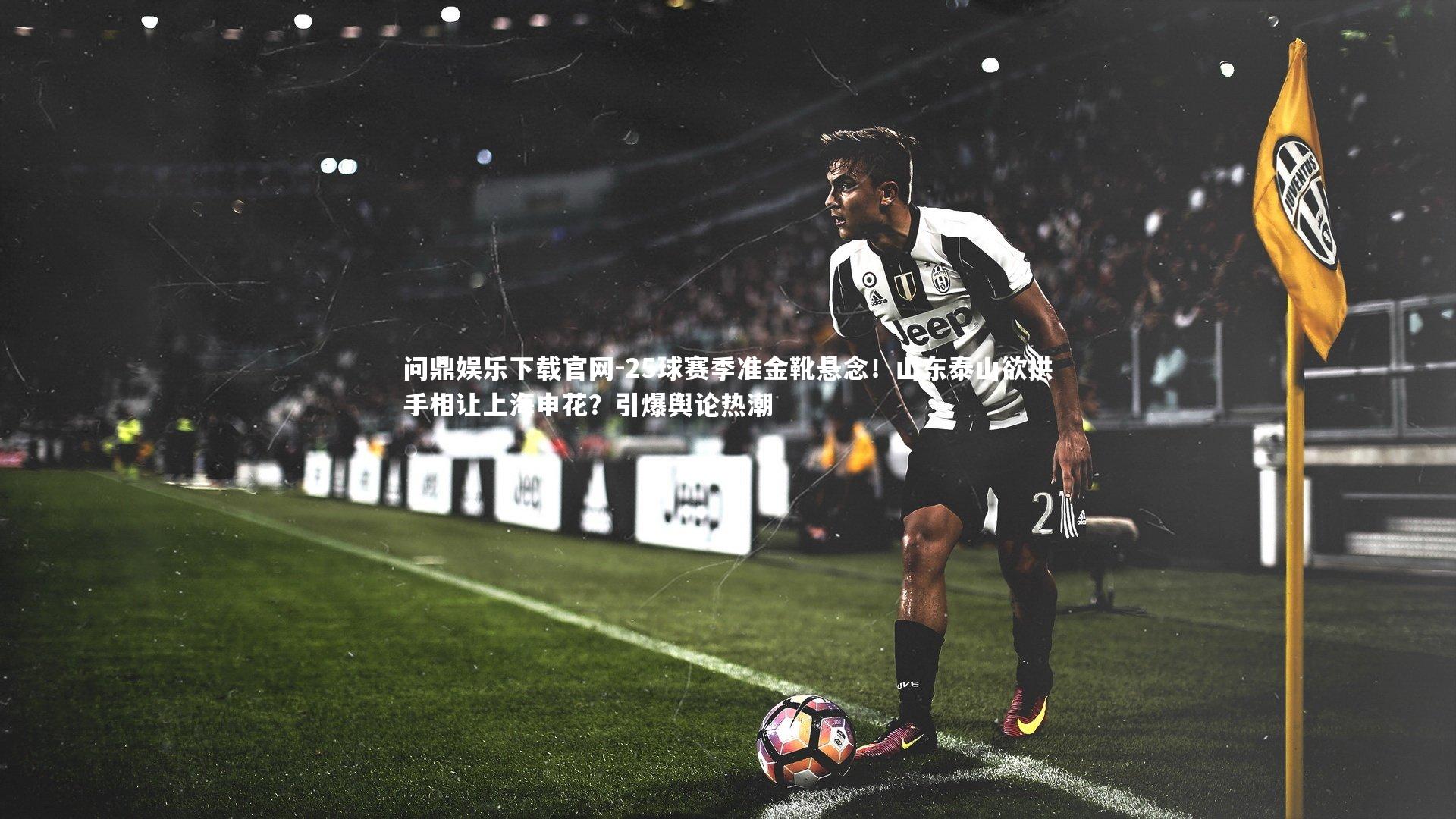 25球赛季准金靴悬念！山东泰山欲拱手相让上海申花？引爆舆论热潮